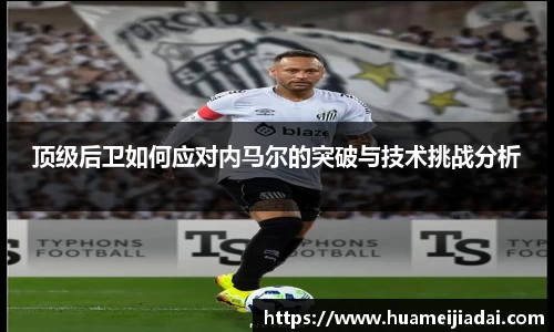顶级后卫如何应对内马尔的突破与技术挑战分析